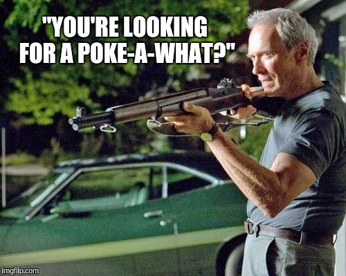 Get off my lawn | "YOU'RE LOOKING FOR A POKE-A-WHAT?" | image tagged in clint eastwood,pokemon,pokemon go | made w/ Imgflip meme maker