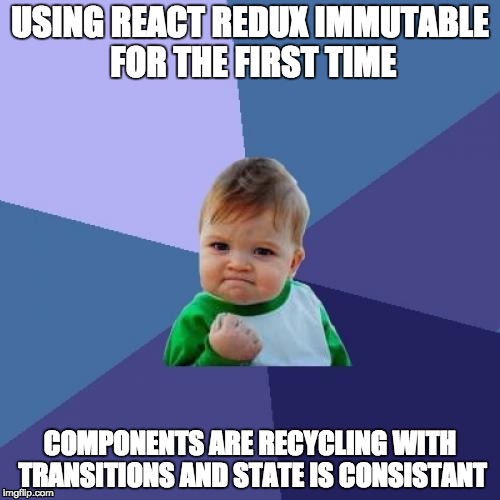 Success Kid Meme | USING REACT REDUX IMMUTABLE FOR THE FIRST TIME; COMPONENTS ARE RECYCLING WITH TRANSITIONS AND STATE IS CONSISTANT | image tagged in memes,success kid | made w/ Imgflip meme maker