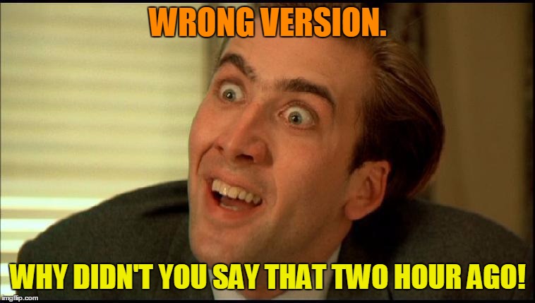 You Don't Say - Nicholas Cage | WRONG VERSION. WHY DIDN'T YOU SAY THAT TWO HOUR AGO! | image tagged in you don't say - nicholas cage | made w/ Imgflip meme maker