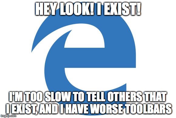 bleh | HEY LOOK! I EXIST! I'M TOO SLOW TO TELL OTHERS THAT I EXIST, AND I HAVE WORSE TOOLBARS | image tagged in bleh | made w/ Imgflip meme maker