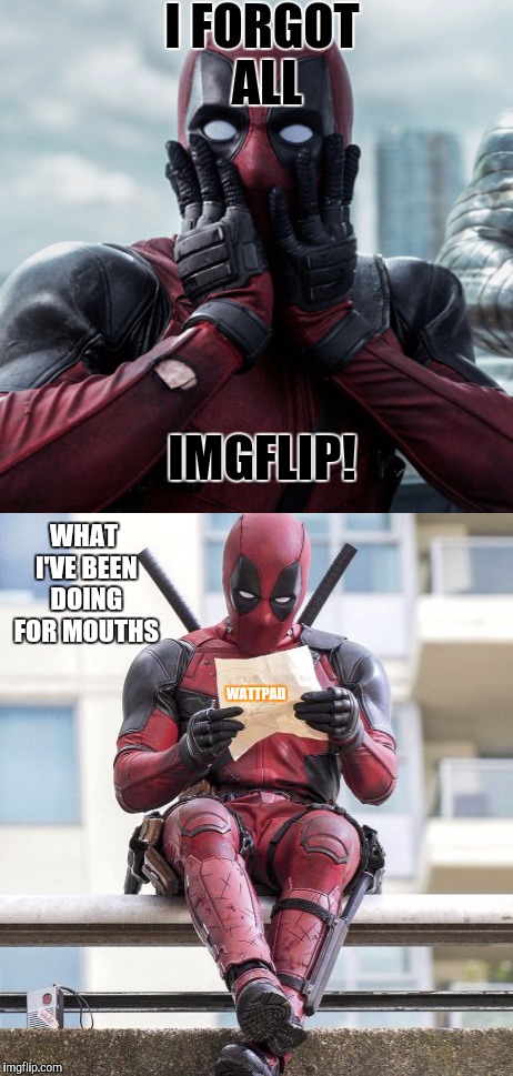 Yup..... I'm back! | I FORGOT ALL; IMGFLIP! WHAT I'VE BEEN DOING FOR MOUTHS; WATTPAD | image tagged in deadpool,wattpad,back | made w/ Imgflip meme maker