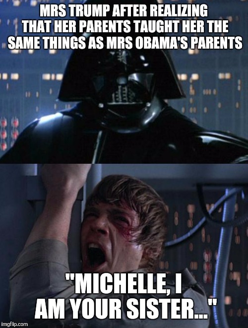 "I am your father" | MRS TRUMP AFTER REALIZING THAT HER PARENTS TAUGHT HER THE SAME THINGS AS MRS OBAMA'S PARENTS; "MICHELLE, I AM YOUR SISTER..." | image tagged in i am your father | made w/ Imgflip meme maker