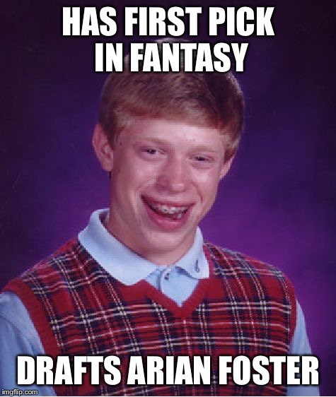 Bad Luck Brian | HAS FIRST PICK IN FANTASY; DRAFTS ARIAN FOSTER | image tagged in memes,bad luck brian | made w/ Imgflip meme maker