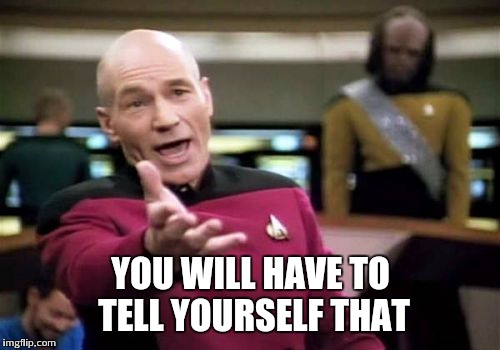 Picard Wtf Meme | YOU WILL HAVE TO TELL YOURSELF THAT | image tagged in memes,picard wtf | made w/ Imgflip meme maker