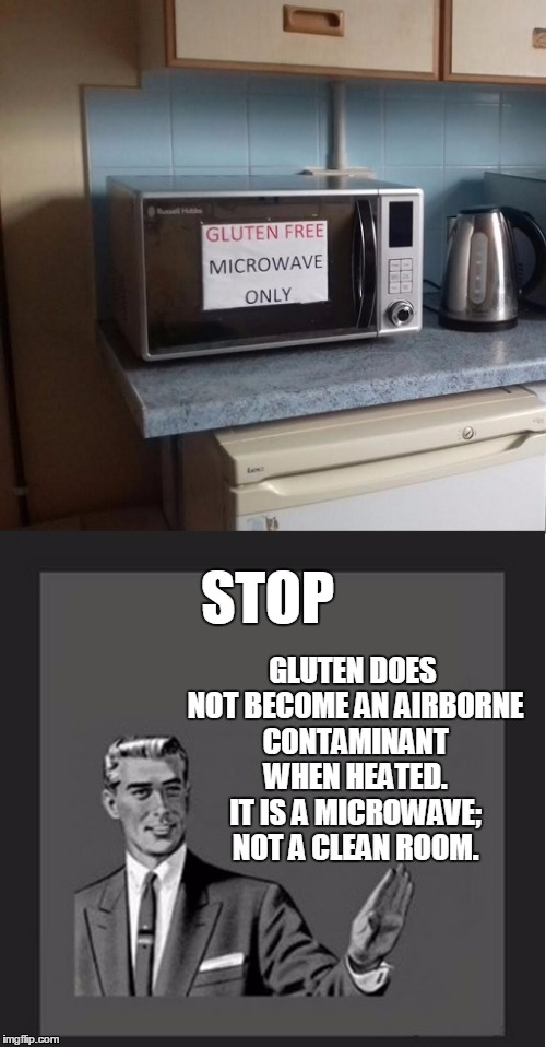 This gluten-free trend has gotten out of hand. | GLUTEN DOES NOT BECOME AN AIRBORNE CONTAMINANT WHEN HEATED. IT IS A MICROWAVE; NOT A CLEAN ROOM. STOP | image tagged in gluten idiot,kill yourself guy,gluten,gluten free,dafuq | made w/ Imgflip meme maker