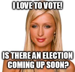 I LOVE TO VOTE! IS THERE AN ELECTION COMING UP SOON? | made w/ Imgflip meme maker