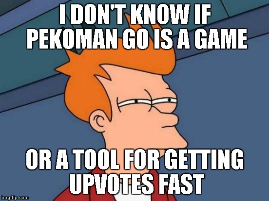 Just like Meincrap |  I DON'T KNOW IF PEKOMAN GO IS A GAME; OR A TOOL FOR GETTING UPVOTES FAST | image tagged in memes,futurama fry,pekoman,go,pekoman go | made w/ Imgflip meme maker