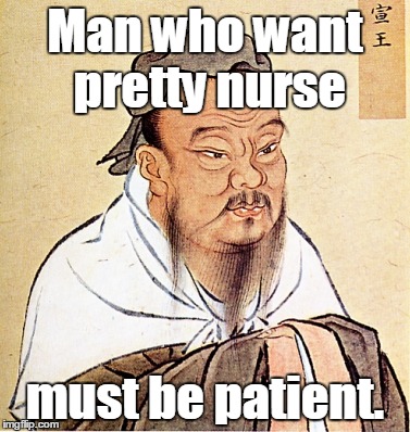 Confucius Says | Man who want pretty nurse; must be patient. | image tagged in confucius says | made w/ Imgflip meme maker