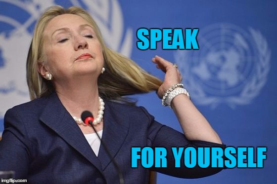 Hillary | SPEAK FOR YOURSELF | image tagged in hillary | made w/ Imgflip meme maker