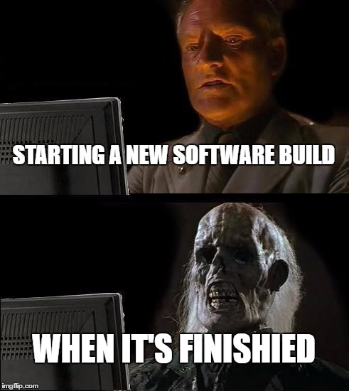 I'll Just Wait Here | STARTING A NEW SOFTWARE BUILD; WHEN IT'S FINISHIED | image tagged in memes,ill just wait here | made w/ Imgflip meme maker