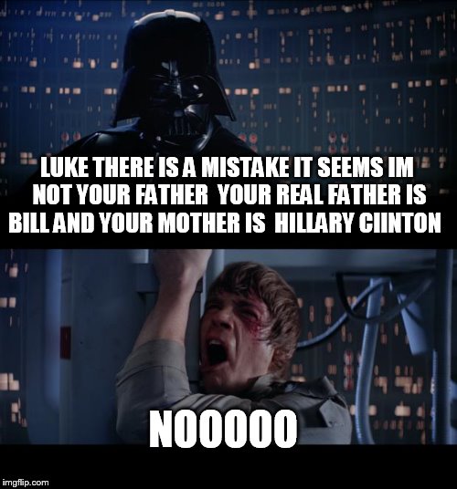 Star Wars No Meme | LUKE THERE IS A MISTAKE IT SEEMS IM NOT YOUR FATHER  YOUR REAL FATHER IS BILL AND YOUR MOTHER IS  HILLARY CIINTON; NOOOOO | image tagged in memes,star wars no | made w/ Imgflip meme maker