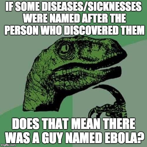 Philosoraptor | IF SOME DISEASES/SICKNESSES WERE NAMED AFTER THE PERSON WHO DISCOVERED THEM; DOES THAT MEAN THERE WAS A GUY NAMED EBOLA? | image tagged in memes,philosoraptor | made w/ Imgflip meme maker