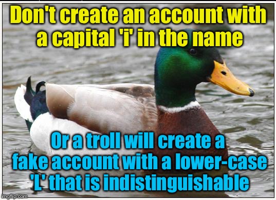 Actual Advice Mallard Meme | Don't create an account with a capital 'i' in the name; Or a troll will create a fake account with a lower-case 'L' that is indistinguishable | image tagged in memes,actual advice mallard | made w/ Imgflip meme maker