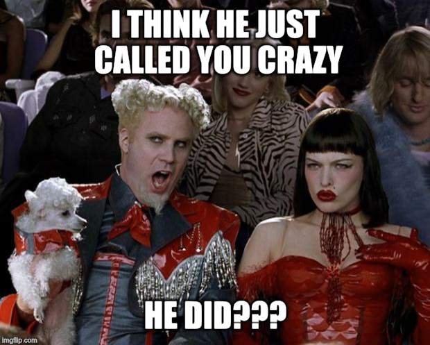 Mugatu So Hot Right Now | I THINK HE JUST CALLED YOU CRAZY; HE DID??? | image tagged in memes,mugatu so hot right now | made w/ Imgflip meme maker