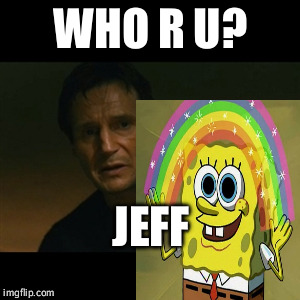 WHO R U? JEFF | image tagged in justjeff | made w/ Imgflip meme maker