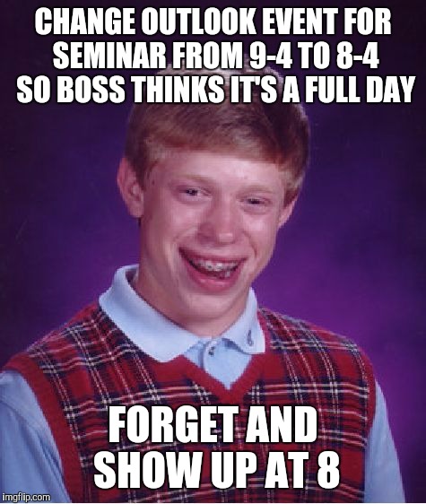 Bad Luck Brian | CHANGE OUTLOOK EVENT FOR SEMINAR FROM 9-4 TO 8-4 SO BOSS THINKS IT'S A FULL DAY; FORGET AND SHOW UP AT 8 | image tagged in memes,bad luck brian,AdviceAnimals | made w/ Imgflip meme maker