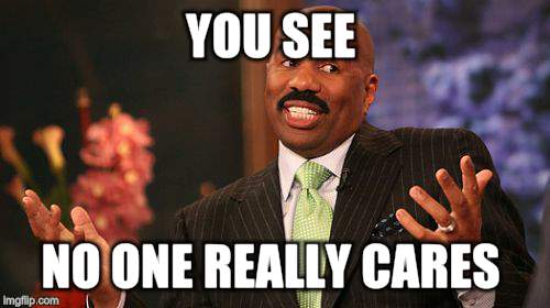 Steve Harvey | YOU SEE; NO ONE REALLY CARES | image tagged in memes,steve harvey | made w/ Imgflip meme maker
