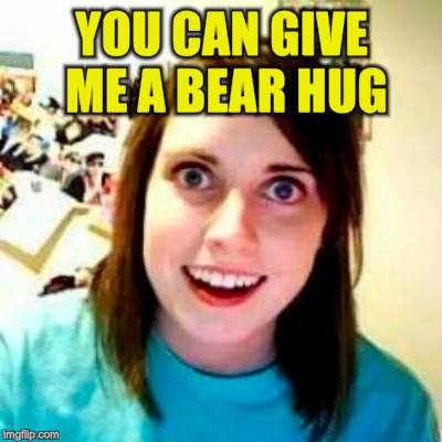 YOU CAN GIVE ME A BEAR HUG | made w/ Imgflip meme maker