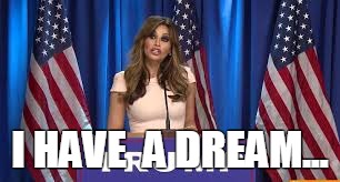 Melania speech | I HAVE  A DREAM... | image tagged in melania,speech,plagiarism,trump | made w/ Imgflip meme maker