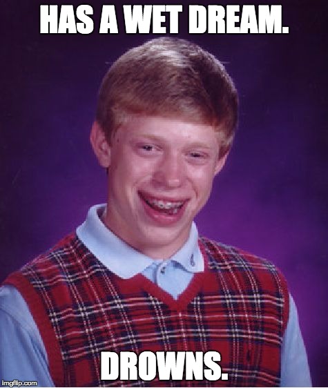 Bad Luck Brian Meme | HAS A WET DREAM. DROWNS. | image tagged in memes,bad luck brian | made w/ Imgflip meme maker