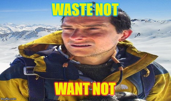WASTE NOT WANT NOT | made w/ Imgflip meme maker
