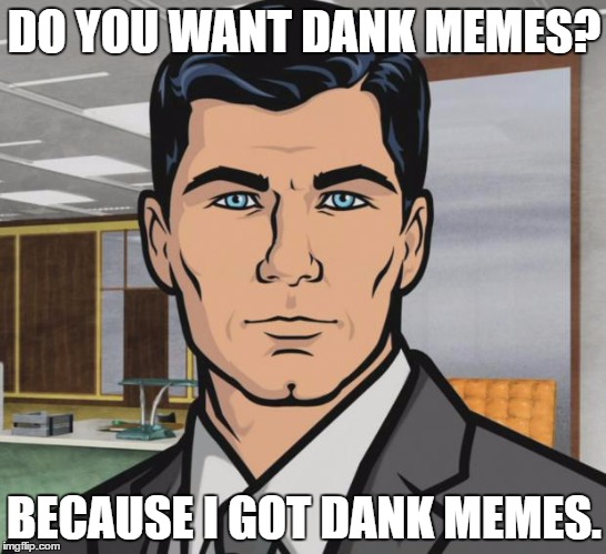 Archer | DO YOU WANT DANK MEMES? BECAUSE I GOT DANK MEMES. | image tagged in memes,archer,template quest,funny,dank meme | made w/ Imgflip meme maker