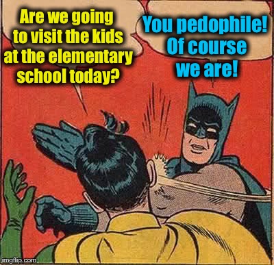 Batman Slapping Robin | Are we going to visit the kids at the elementary school today? You pedophile! Of course we are! | image tagged in memes,batman slapping robin,funny,evilmandoevil | made w/ Imgflip meme maker