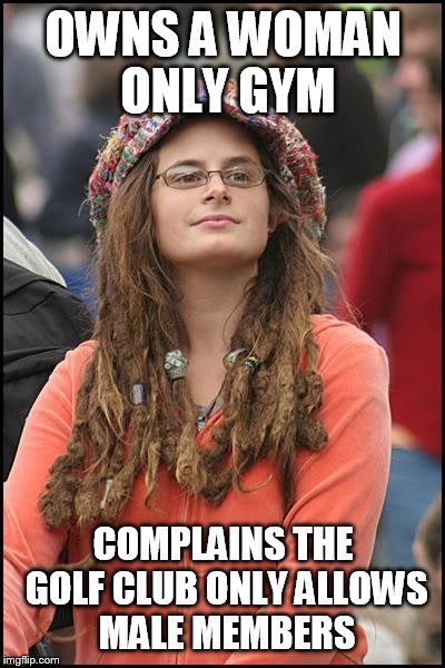 College Liberal Meme | OWNS A WOMAN ONLY GYM; COMPLAINS THE GOLF CLUB ONLY ALLOWS MALE MEMBERS | image tagged in memes,college liberal | made w/ Imgflip meme maker