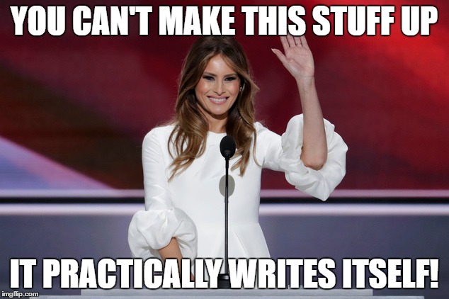Melania's speech | YOU CAN'T MAKE THIS STUFF UP; IT PRACTICALLY WRITES ITSELF! | image tagged in trump 2016,trump,melania trump,political meme,politics | made w/ Imgflip meme maker