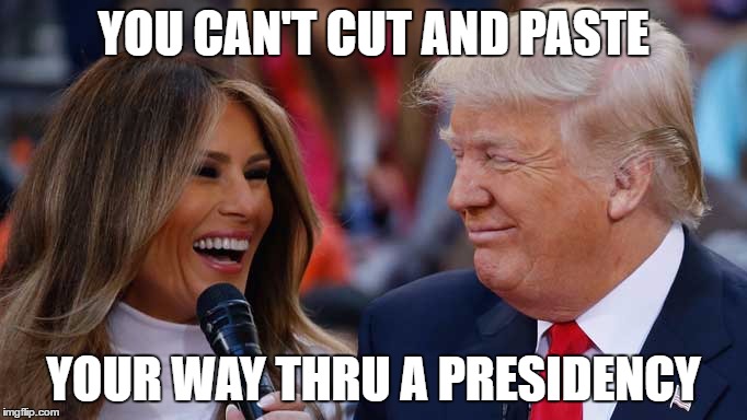 Cut and Paste | YOU CAN'T CUT AND PASTE; YOUR WAY THRU A PRESIDENCY | image tagged in trump 2016,donald trump,trump,melania trump,gop | made w/ Imgflip meme maker