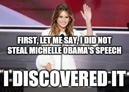 Melania Trump | FIRST, LET ME SAY, I DID NOT STEAL MICHELLE OBAMA'S SPEECH; I DISCOVERED IT | image tagged in rnc | made w/ Imgflip meme maker