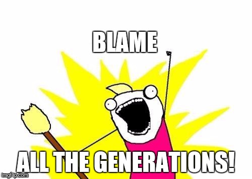 X All The Y | BLAME; ALL THE GENERATIONS! | image tagged in memes,x all the y | made w/ Imgflip meme maker