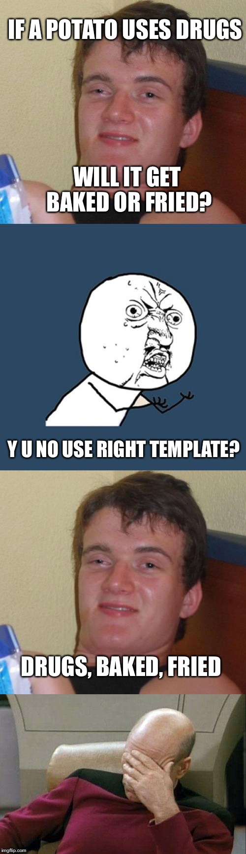 I admit sometimes my templates aren't meme-correct | IF A POTATO USES DRUGS; WILL IT GET BAKED OR FRIED? Y U NO USE RIGHT TEMPLATE? DRUGS, BAKED, FRIED | image tagged in 10 guy,captain picard facepalm,y u no | made w/ Imgflip meme maker