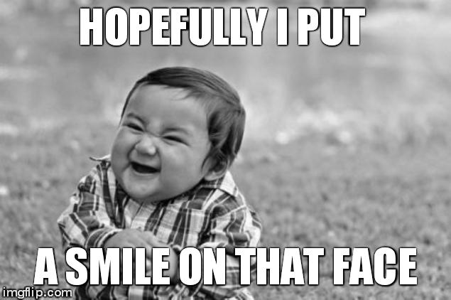 Evil Toddler Meme | HOPEFULLY I PUT A SMILE ON THAT FACE | image tagged in memes,evil toddler | made w/ Imgflip meme maker