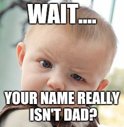 Skeptical Baby Meme | WAIT.... YOUR NAME REALLY ISN'T DAD? | image tagged in memes,skeptical baby | made w/ Imgflip meme maker
