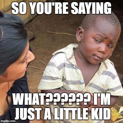 Dat swearing woman
 | SO YOU'RE SAYING; WHAT?????? I'M JUST A LITTLE KID | image tagged in memes,third world skeptical kid | made w/ Imgflip meme maker