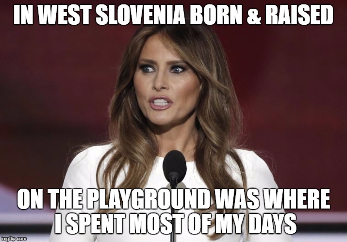 In Mother Russia Speech Steal You! | IN WEST SLOVENIA BORN & RAISED; ON THE PLAYGROUND WAS WHERE I SPENT MOST OF MY DAYS | image tagged in trump 2016,melania trump,fresh prince of bel-air,speech,theft,hillary clinton 2016 | made w/ Imgflip meme maker