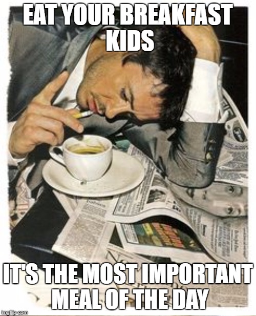 Oh the hypocrisy.  Credit to Papi70 for the idea  | EAT YOUR BREAKFAST KIDS; IT'S THE MOST IMPORTANT MEAL OF THE DAY | image tagged in coffee,breakfast | made w/ Imgflip meme maker