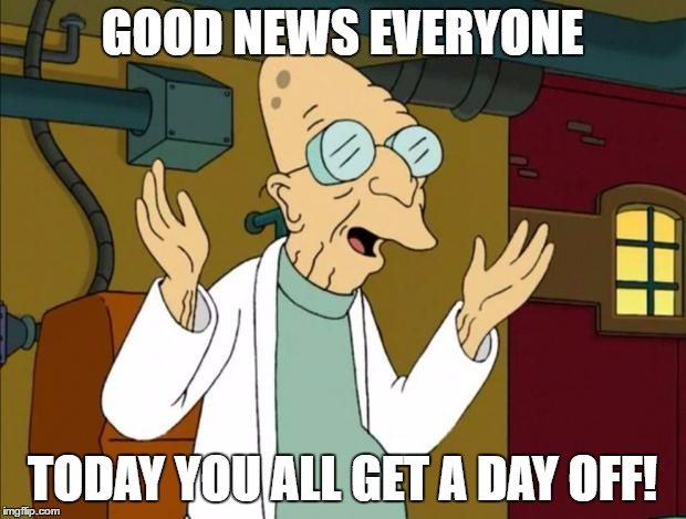 Professor Farnsworth Good News Everyone | GOOD NEWS EVERYONE; TODAY YOU ALL GET A DAY OFF! | image tagged in professor farnsworth good news everyone | made w/ Imgflip meme maker