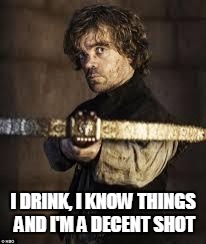 game of thrones dwarf | I DRINK, I KNOW THINGS AND I'M A DECENT SHOT | image tagged in game of thrones dwarf | made w/ Imgflip meme maker