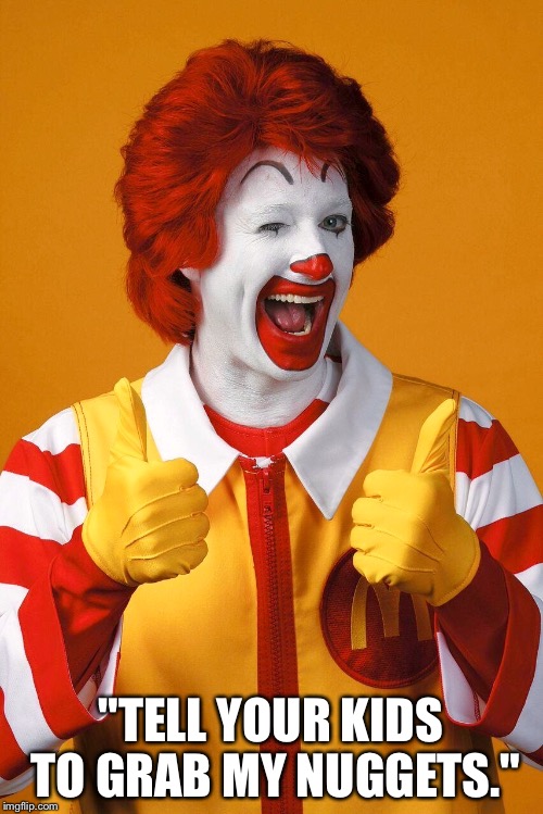 'Donalds... | "TELL YOUR KIDS TO GRAB MY NUGGETS." | image tagged in mcnuggets,mcdonalds,ronald mcdonald,chicken nuggets | made w/ Imgflip meme maker