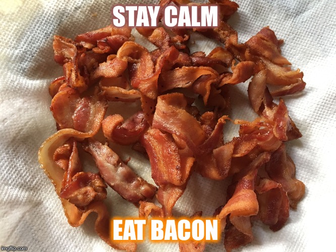 STAY CALM; EAT BACON | image tagged in bacon | made w/ Imgflip meme maker