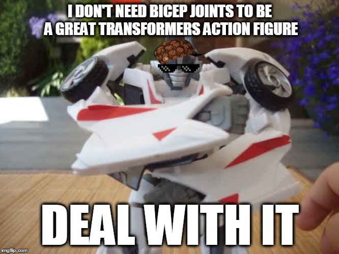 Wheeljack's lack of biceps | I DON'T NEED BICEP JOINTS TO BE A GREAT TRANSFORMERS ACTION FIGURE; DEAL WITH IT | image tagged in memes | made w/ Imgflip meme maker