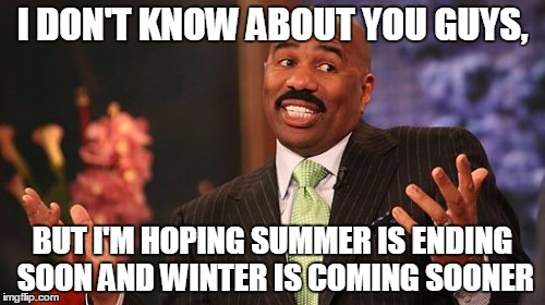 I DON'T KNOW ABOUT YOU GUYS, BUT I'M HOPING SUMMER IS ENDING SOON AND WINTER IS COMING SOONER | image tagged in memes,steve harvey | made w/ Imgflip meme maker