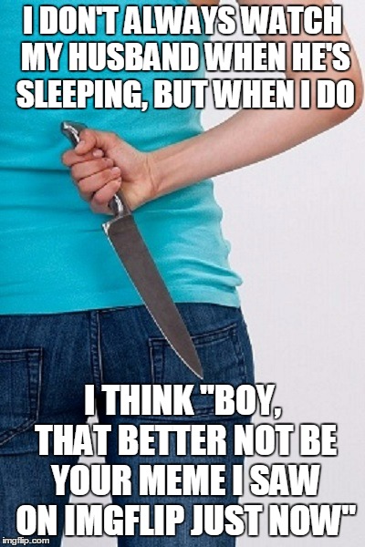 I DON'T ALWAYS WATCH MY HUSBAND WHEN HE'S SLEEPING, BUT WHEN I DO I THINK "BOY, THAT BETTER NOT BE YOUR MEME I SAW ON IMGFLIP JUST NOW" | made w/ Imgflip meme maker