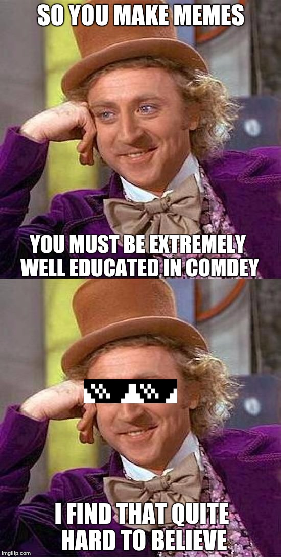 Savage Take down by Willy Wonka. | SO YOU MAKE MEMES; YOU MUST BE EXTREMELY WELL EDUCATED IN COMDEY; I FIND THAT QUITE HARD TO BELIEVE | image tagged in memes,creepy condescending wonka,savage,bad editing skills | made w/ Imgflip meme maker