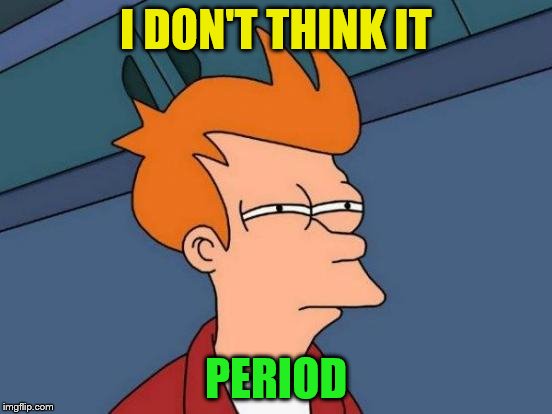 Futurama Fry Meme | I DON'T THINK IT PERIOD | image tagged in memes,futurama fry | made w/ Imgflip meme maker