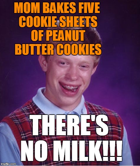 Bad Luck Brian Meme | MOM BAKES FIVE COOKIE SHEETS OF PEANUT BUTTER COOKIES; THERE'S NO MILK!!! | image tagged in memes,bad luck brian | made w/ Imgflip meme maker