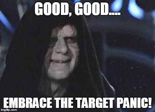 Emperor Palpatine  | GOOD, GOOD.... EMBRACE THE TARGET PANIC! | image tagged in emperor palpatine | made w/ Imgflip meme maker