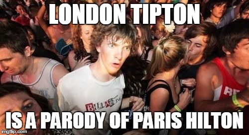 Sudden Clarity Clarence | LONDON TIPTON; IS A PARODY OF PARIS HILTON | image tagged in memes,sudden clarity clarence,AdviceAnimals | made w/ Imgflip meme maker